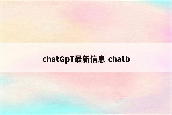chatGpT最新信息 chatb