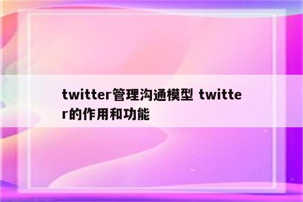 twitter管理沟通模型 twitter的作用和功能
