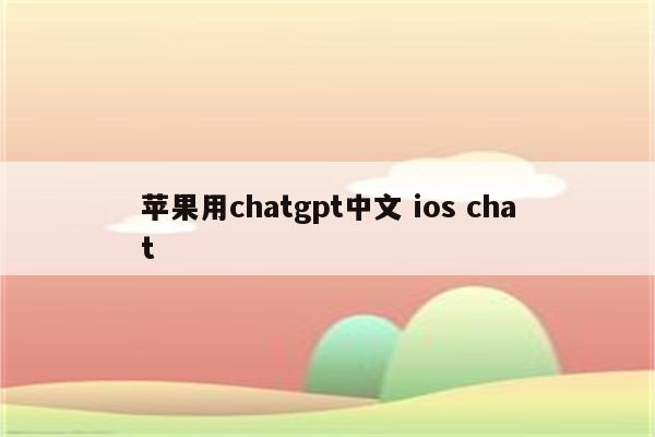 苹果用chatgpt中文 ios chat