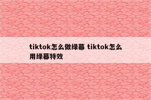 tiktok怎么做绿幕 tiktok怎么用绿幕特效