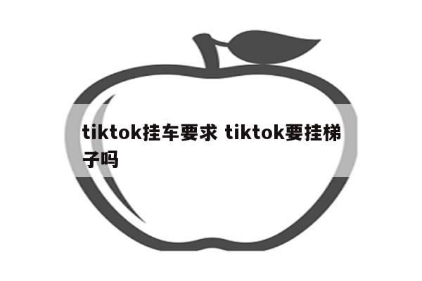 tiktok挂车要求 tiktok要挂梯子吗