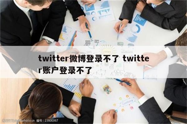 twitter微博登录不了 twitter账户登录不了