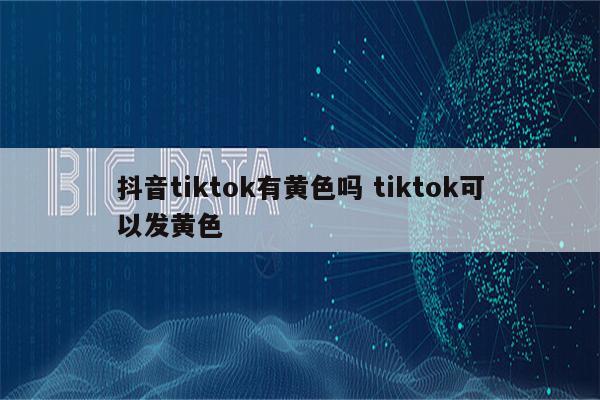 抖音tiktok有黄色吗 tiktok可以发黄色