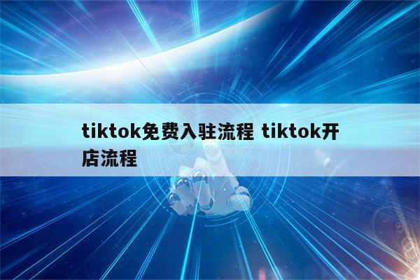 tiktok免费入驻流程 tiktok开店流程