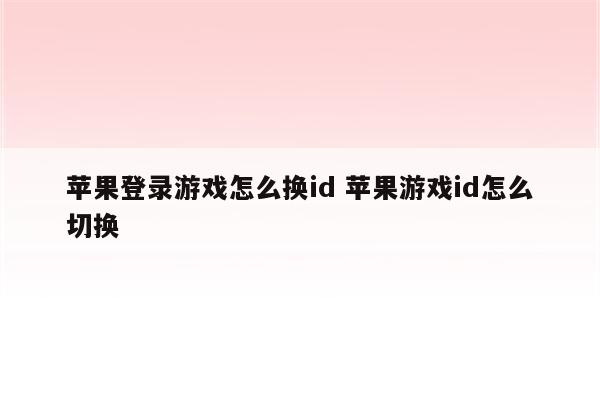 苹果登录游戏怎么换id 苹果游戏id怎么切换