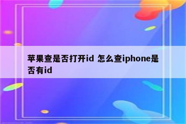 苹果查是否打开id 怎么查iphone是否有id