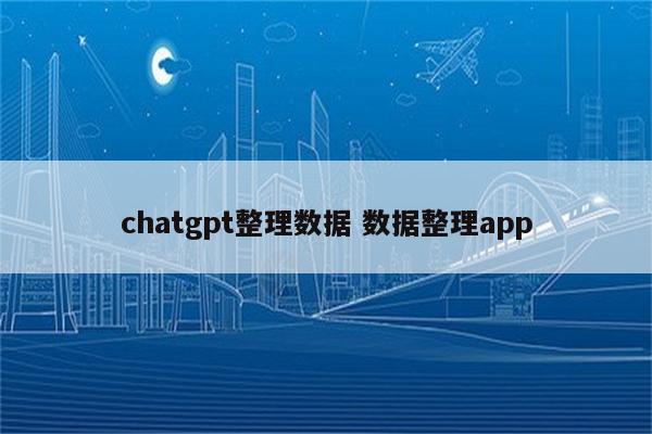 chatgpt整理数据 数据整理app