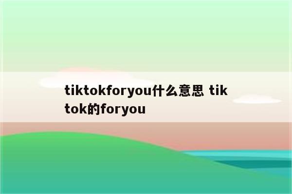 tiktokforyou什么意思 tiktok的foryou