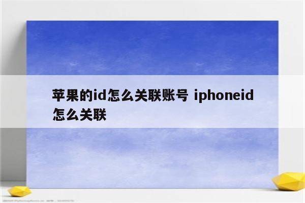 苹果的id怎么关联账号 iphoneid怎么关联