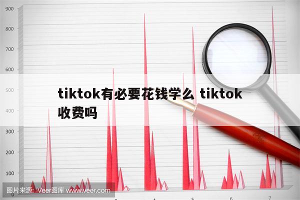 tiktok有必要花钱学么 tiktok收费吗