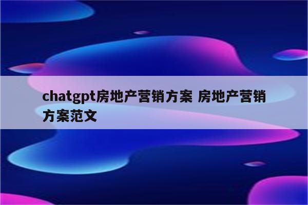 chatgpt房地产营销方案 房地产营销方案范文