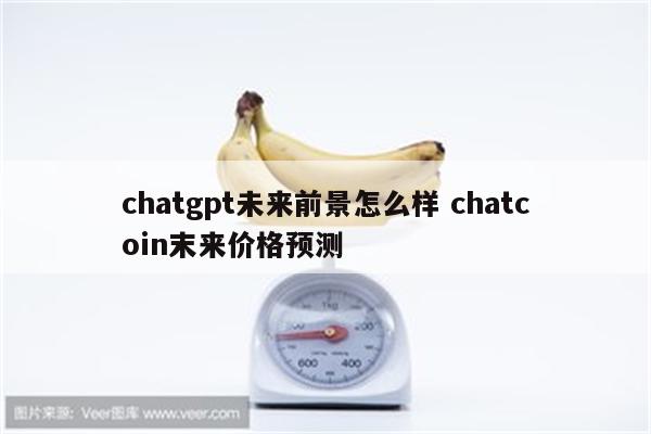 chatgpt未来前景怎么样 chatcoin末来价格预测