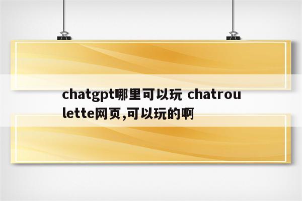 chatgpt哪里可以玩 chatroulette网页,可以玩的啊