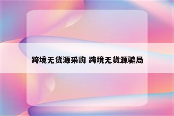 跨境无货源采购 跨境无货源骗局