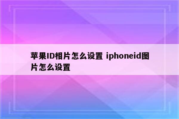 苹果ID相片怎么设置 iphoneid图片怎么设置