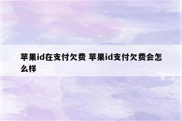 苹果id在支付欠费 苹果id支付欠费会怎么样