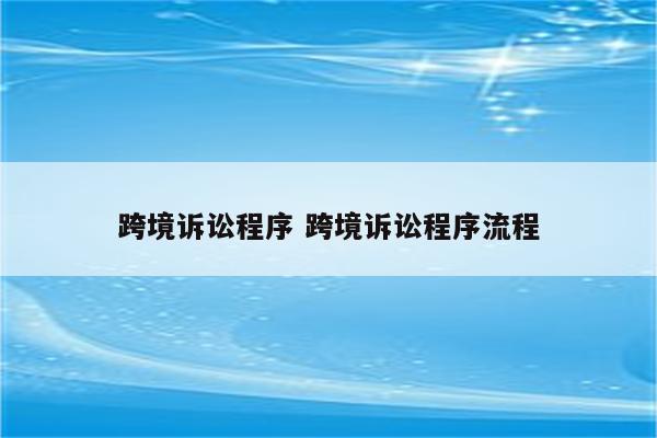 跨境诉讼程序 跨境诉讼程序流程