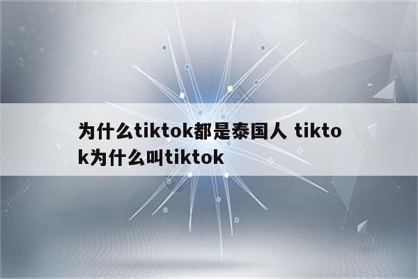 为什么tiktok都是泰国人 tiktok为什么叫tiktok