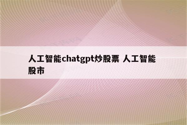 人工智能chatgpt炒股票 人工智能 股市