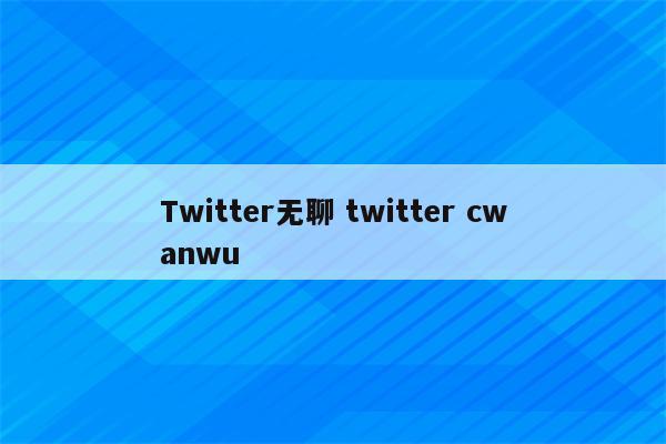 Twitter无聊 twitter cwanwu