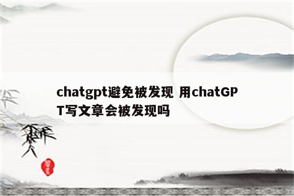 详细阅读:chatgpt避免被发现 用chatGPT写文章会被发现吗 chatgpt避免被发现 用chatGPT写文章会被发现吗