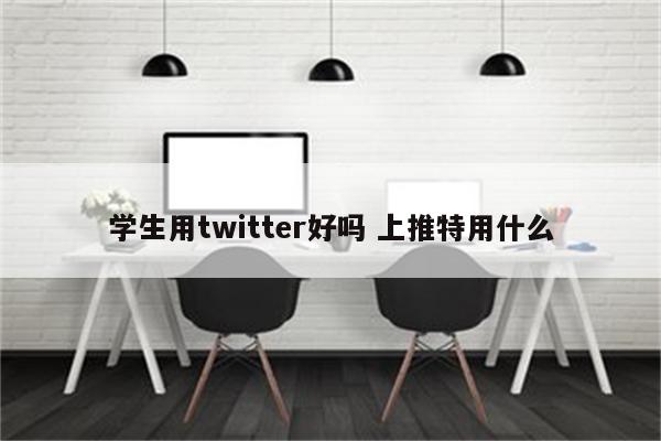 学生用twitter好吗 上推特用什么