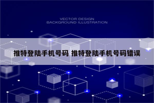 推特登陆手机号码 推特登陆手机号码错误