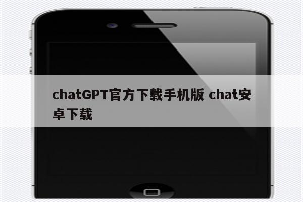 chatGPT官方下载手机版 chat安卓下载