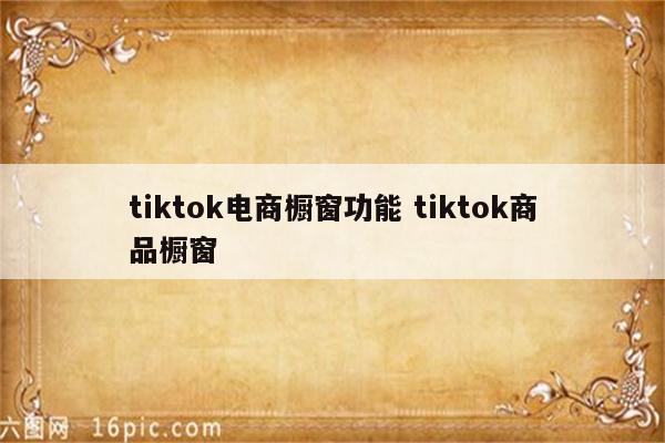 tiktok电商橱窗功能 tiktok商品橱窗