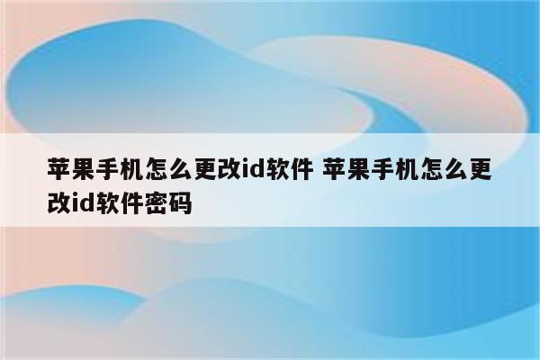 苹果手机怎么更改id软件 苹果手机怎么更改id软件密码