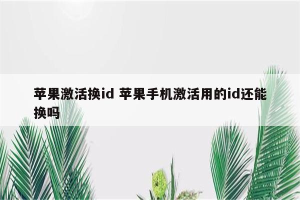 苹果激活换id 苹果手机激活用的id还能换吗