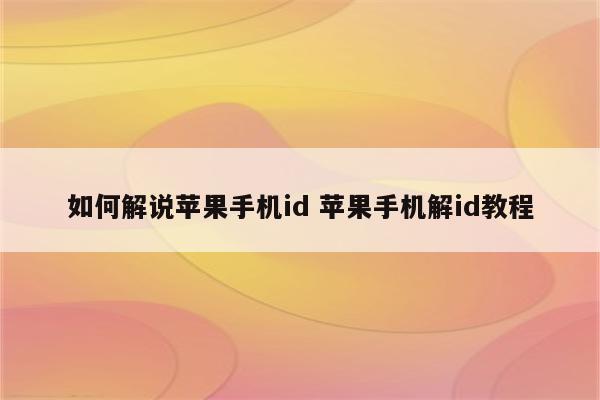 如何解说苹果手机id 苹果手机解id教程