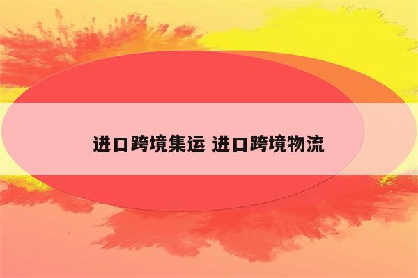 进口跨境集运 进口跨境物流