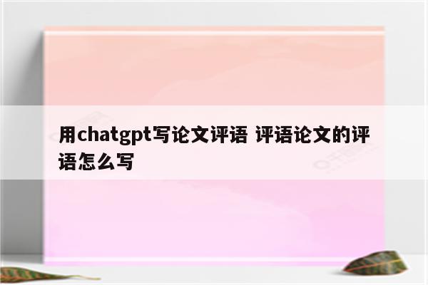 用chatgpt写论文评语 评语论文的评语怎么写