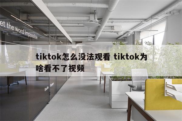 tiktok怎么没法观看 tiktok为啥看不了视频