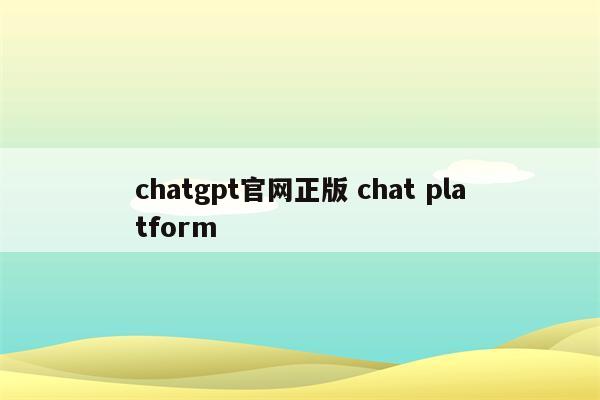 chatgpt官网正版 chat platform