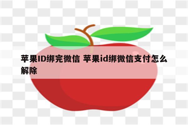 苹果ID绑完微信 苹果id绑微信支付怎么解除