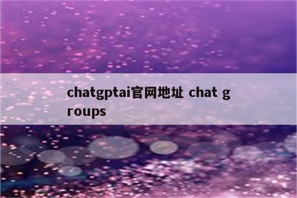 chatgptai官网地址 chat groups