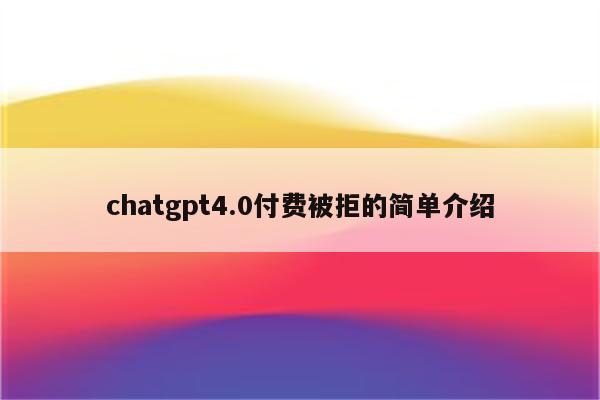 chatgpt4.0付费被拒的简单介绍