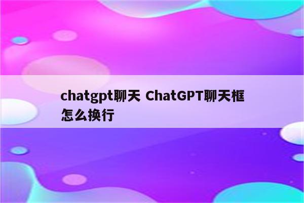 chatgpt聊天 ChatGPT聊天框怎么换行