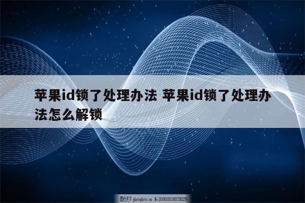 苹果id锁了处理办法 苹果id锁了处理办法怎么解锁