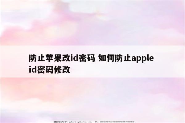 防止苹果改id密码 如何防止apple id密码修改