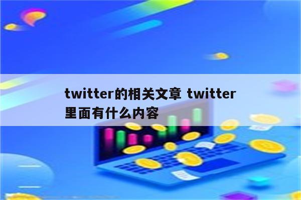 twitter的相关文章 twitter里面有什么内容