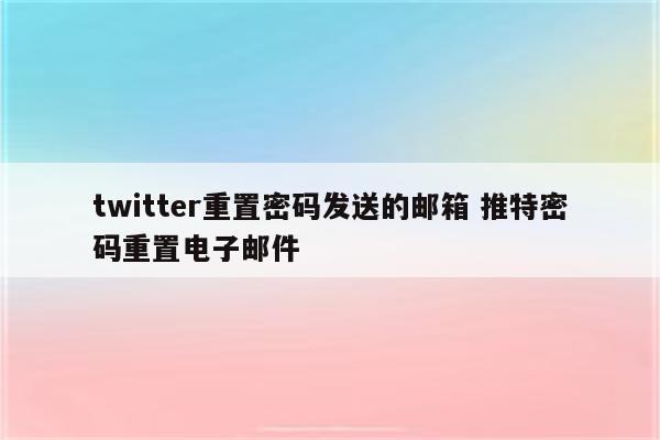 twitter重置密码发送的邮箱 推特密码重置电子邮件