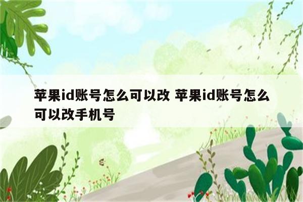 苹果id账号怎么可以改 苹果id账号怎么可以改手机号