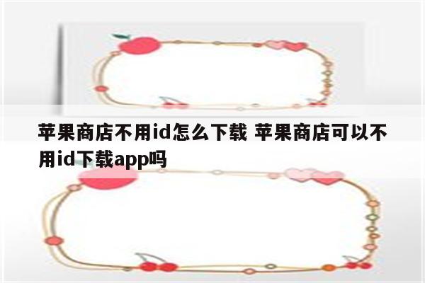 苹果商店不用id怎么下载 苹果商店可以不用id下载app吗