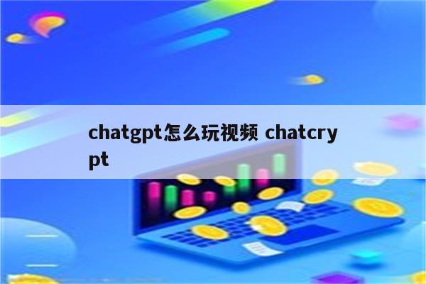 chatgpt怎么玩视频 chatcrypt