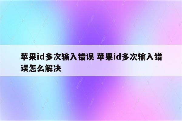 苹果id多次输入错误 苹果id多次输入错误怎么解决