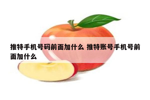 推特手机号码前面加什么 推特账号手机号前面加什么