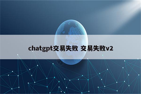 chatgpt交易失败 交易失败v2